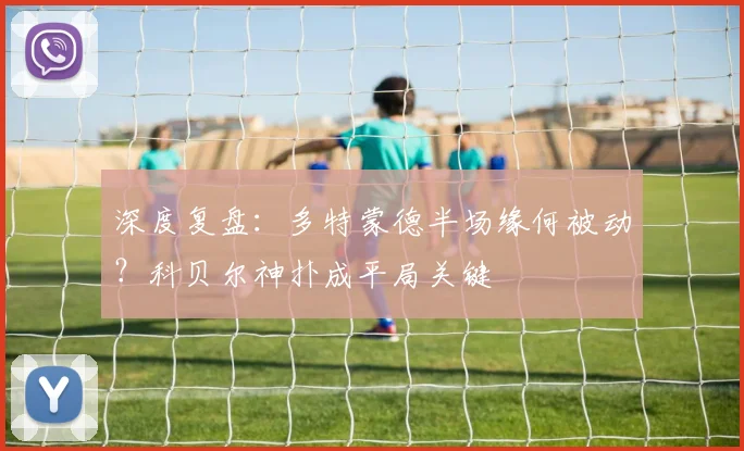 深度复盘:多特蒙德半场缘何被动?科贝尔神扑成平局关键