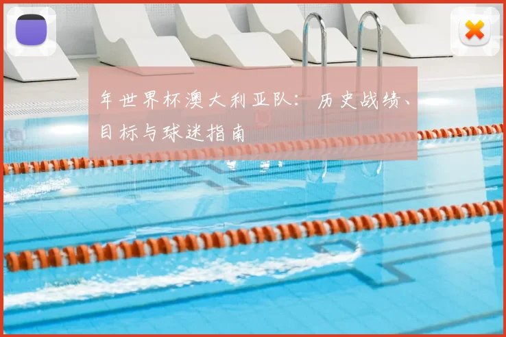 年世界杯澳大利亚队:历史战绩、目标与球迷指南