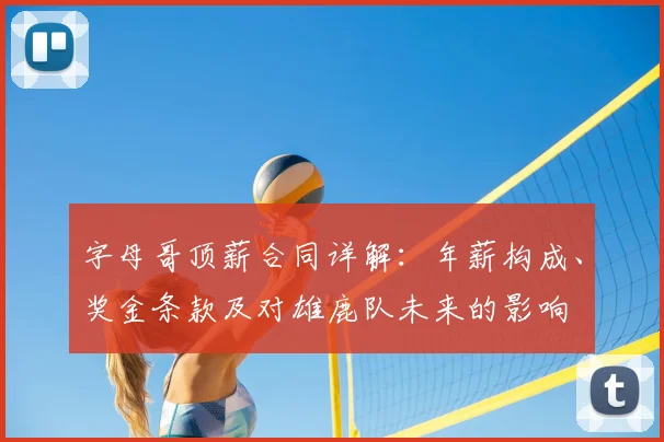 字母哥顶薪合同详解:年薪构成、奖金条款及对雄鹿队未来的影响